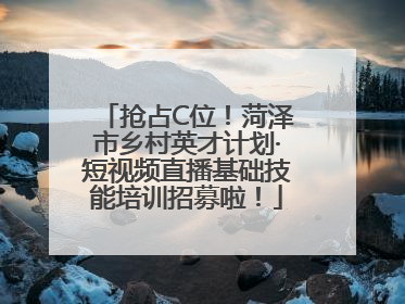 抢占C位！菏泽市乡村英才计划·短视频直播基础技能培训招募啦！