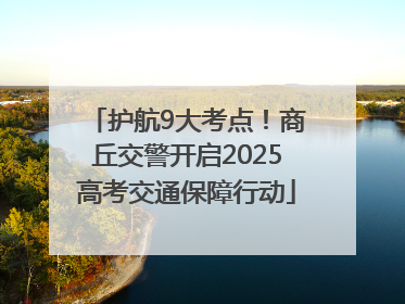 护航9大考点！商丘交警开启2025高考交通保障行动