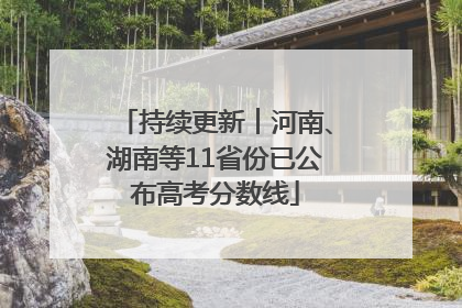 持续更新︱河南、湖南等11省份已公布高考分数线