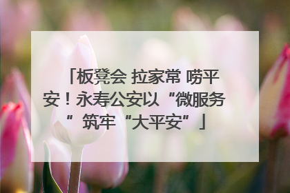 板凳会 拉家常 唠平安！永寿公安以“微服务”筑牢“大平安”