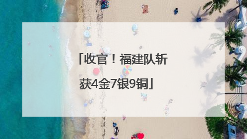 收官！福建队斩获4金7银9铜