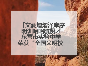 文澜熠熠泽庠序 明训昭昭毓贤才 东营市实验中学荣获“全国文明校园”称号
