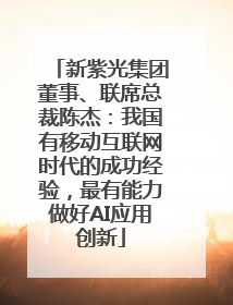 新紫光集团董事、联席总裁陈杰：我国有移动互联网时代的成功经验，最有能力做好AI应用创新
