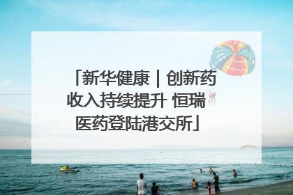 新华健康｜创新药收入持续提升 恒瑞医药登陆港交所