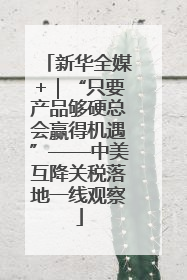 新华全媒+｜“只要产品够硬总会赢得机遇”——中美互降关税落地一线观察