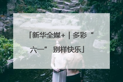 新华全媒+｜多彩“六一” 别样快乐