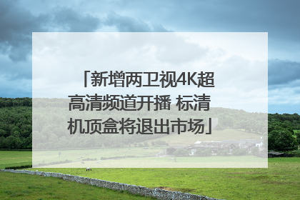 新增两卫视4K超高清频道开播 标清机顶盒将退出市场