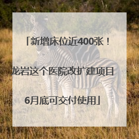 新增床位近400张！龙岩这个医院改扩建项目6月底可交付使用
