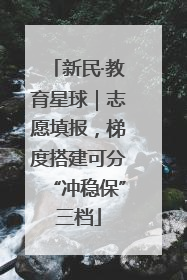 新民·教育星球｜志愿填报，梯度搭建可分“冲稳保”三档