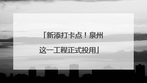新添打卡点！泉州这一工程正式投用