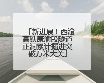 新进展！西渝高铁康渝段隧道正洞累计掘进突破万米大关