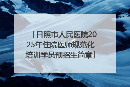 日照市人民医院2025年住院医师规范化培训学员预招生简章