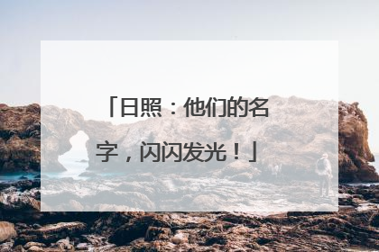 日照：他们的名字，闪闪发光！