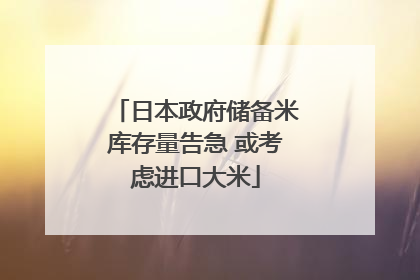 日本政府储备米库存量告急 或考虑进口大米