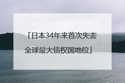 日本34年来首次失去全球最大债权国地位