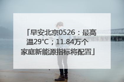早安北京0526：最高温29℃；11.84万个家庭新能源指标将配置