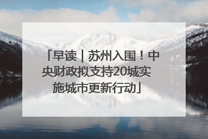 早读｜苏州入围！中央财政拟支持20城实施城市更新行动
