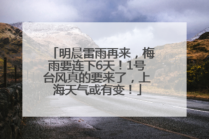 明晨雷雨再来，梅雨要连下6天！1号台风真的要来了，上海天气或有变！