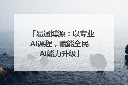 易通博源：以专业AI课程，赋能全民AI能力升级