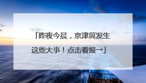 昨夜今晨，京津冀发生这些大事！点击看报→