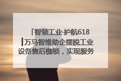 智领工业·护航618┃万马智维助企摆脱工业设备售后枷锁，实现服务与效能价值共振！