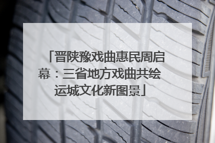 晋陕豫戏曲惠民周启幕：三省地方戏曲共绘运城文化新图景
