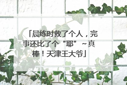 晨练时救了个人，完事还比了个“耶”～真棒！天津王大爷