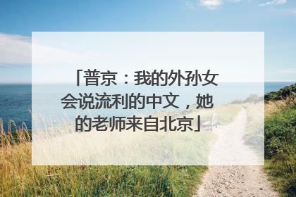 普京：我的外孙女会说流利的中文，她的老师来自北京