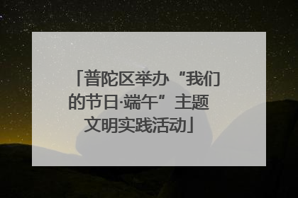 普陀区举办“我们的节日·端午”主题文明实践活动