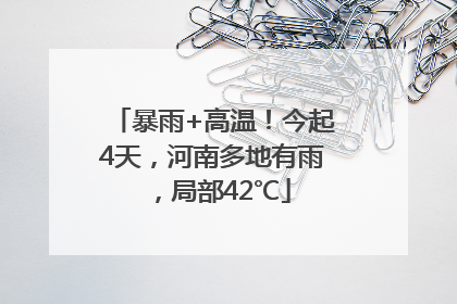 暴雨+高温！今起4天，河南多地有雨，局部42℃