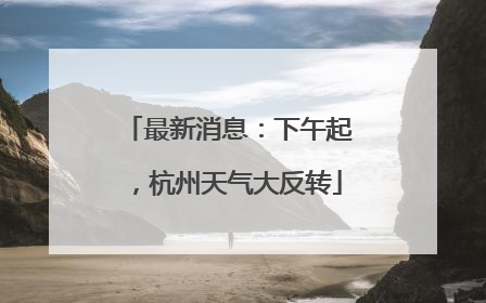 最新消息：下午起，杭州天气大反转