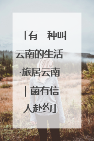 有一种叫云南的生活·旅居云南｜菌有信 人赴约