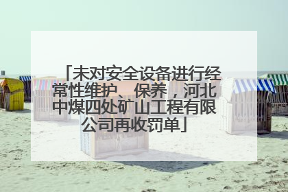 未对安全设备进行经常性维护、保养，河北中煤四处矿山工程有限公司再收罚单