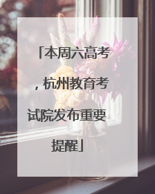 本周六高考，杭州教育考试院发布重要提醒
