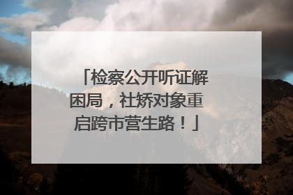 检察公开听证解困局，社矫对象重启跨市营生路！