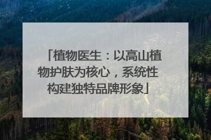 植物医生：以高山植物护肤为核心，系统性构建独特品牌形象