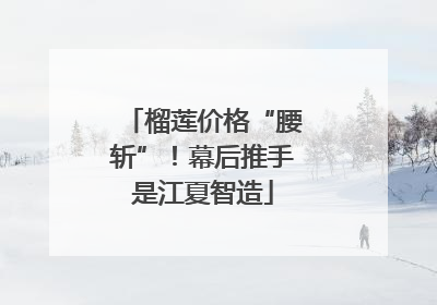 榴莲价格“腰斩”！幕后推手是江夏智造