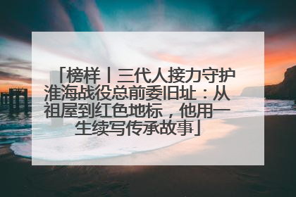 榜样丨三代人接力守护淮海战役总前委旧址：从祖屋到红色地标，他用一生续写传承故事