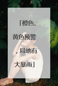 橙色、黄色预警，局地有大暴雨