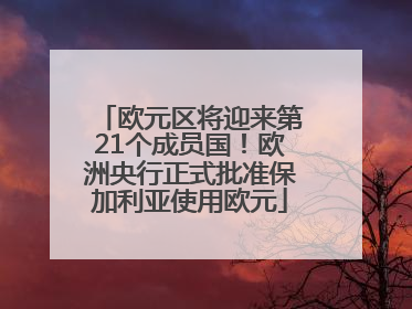 欧元区将迎来第21个成员国！欧洲央行正式批准保加利亚使用欧元