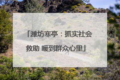 潍坊寒亭：抓实社会救助 暖到群众心里