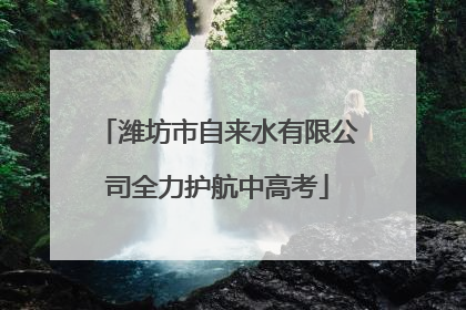 潍坊市自来水有限公司全力护航中高考