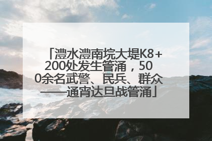 澧水澧南垸大堤K8+200处发生管涌，500余名武警、民兵、群众——通宵达旦战管涌