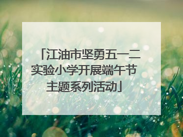 江油市坚勇五一二实验小学开展端午节主题系列活动