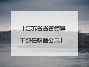江苏省省管领导干部任职前公示