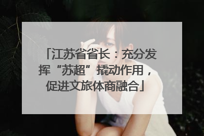 江苏省省长：充分发挥“苏超”撬动作用，促进文旅体商融合