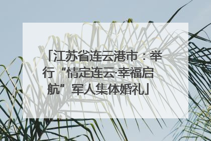 江苏省连云港市：举行“情定连云·幸福启航”军人集体婚礼