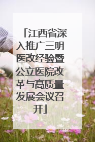 江西省深入推广三明医改经验暨公立医院改革与高质量发展会议召开