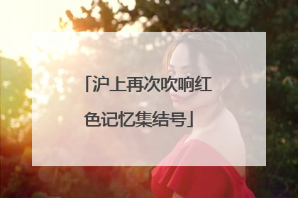 沪上再次吹响红色记忆集结号