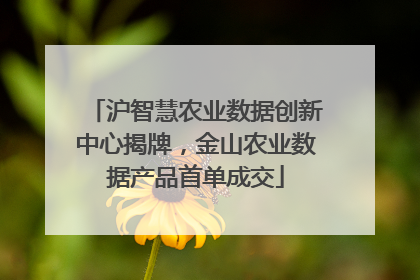 沪智慧农业数据创新中心揭牌，金山农业数据产品首单成交